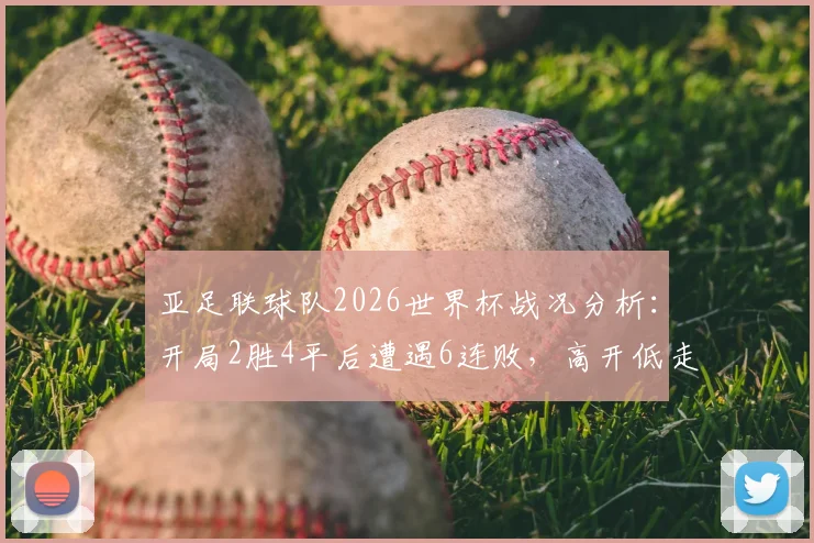 亚足联球队2026世界杯战况分析：开局2胜4平后遭遇6连败，高开低走原因深度探讨