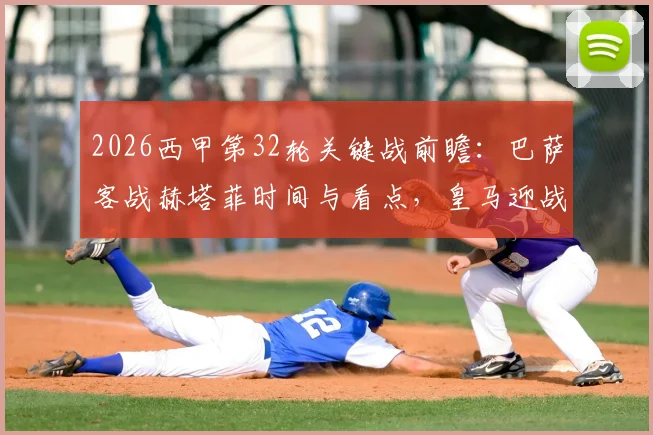 2026西甲第32轮关键战前瞻:巴萨客战赫塔菲时间与看点,皇马迎战贝蒂斯历史交锋解析
