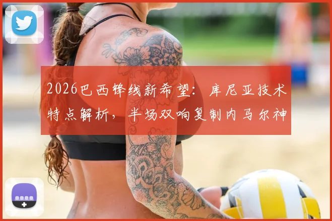 2026巴西锋线新希望:库尼亚技术特点解析,半场双响复制内马尔神迹,谁将扛起桑巴军团进攻大旗?