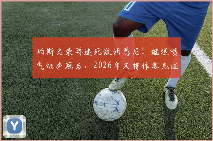 珀斯光荣再逢死敌西悉尼!继送喷气机夺冠后,2026年又将作客见证捧杯?