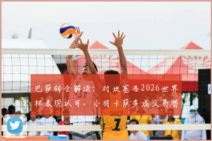 巴萨转会解读：对坎塞洛2026世界杯表现认可，小将卡萨多成交易潜在筹码，最新动态分析
