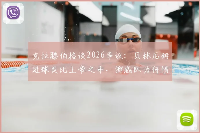 克拉滕伯格谈2026争议：贝林厄姆进球类比上帝之手，挪威队为何愤怒？详细解读与分析