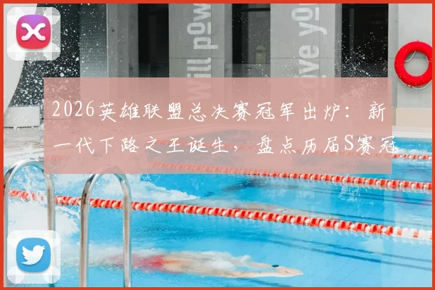 2026英雄联盟总决赛冠军出炉:新一代下路之王诞生,盘点历届S赛冠军AD选手名单与实力分析