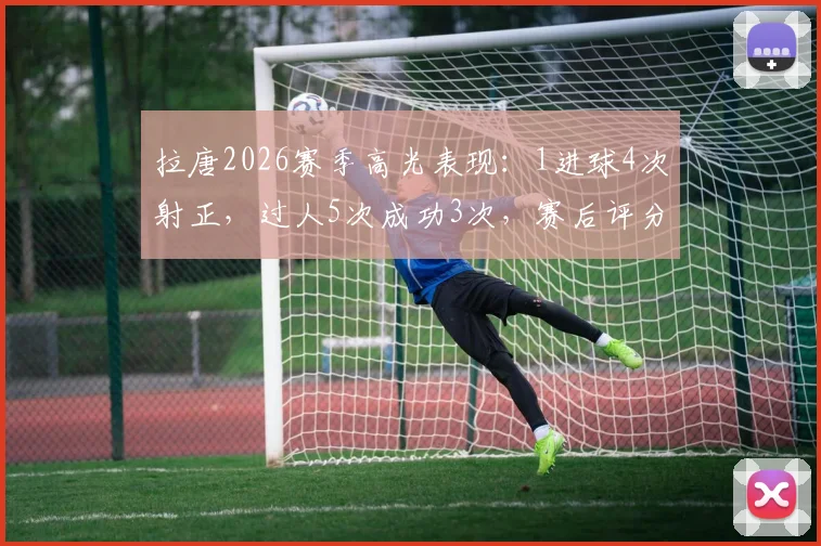 拉唐2026赛季高光表现：1进球4次射正，过人5次成功3次，赛后评分8.2分详解