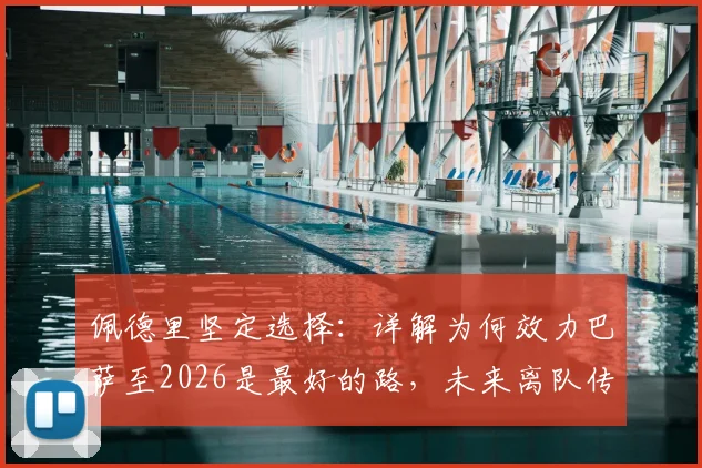 佩德里坚定选择：详解为何效力巴萨至2026是最好的路，未来离队传闻不攻自破
