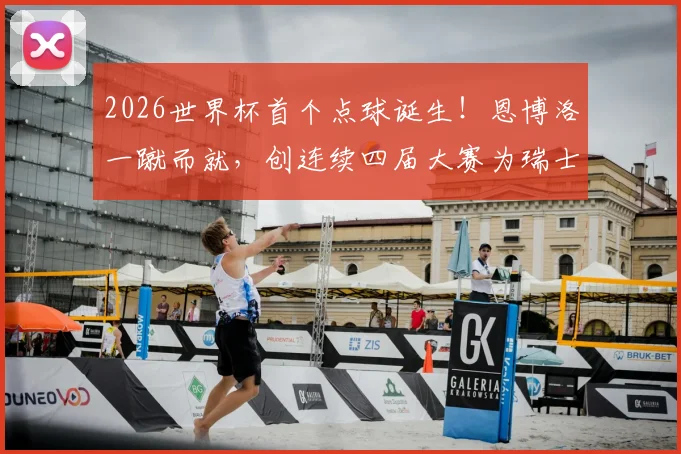 2026世界杯首个点球诞生!恩博洛一蹴而就,创连续四届大赛为瑞士破门纪录