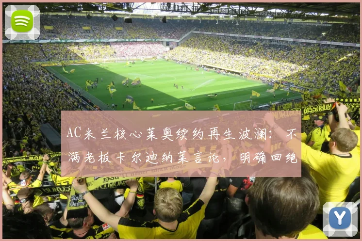 AC米兰核心莱奥续约再生波澜：不满老板卡尔迪纳莱言论，明确回绝土超与沙特2026年高薪报价