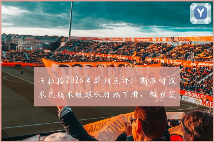 卡拉格2026年犀利点评：斯洛特技术流战术致球队对抗下滑，维尔茨发展停滞引争议