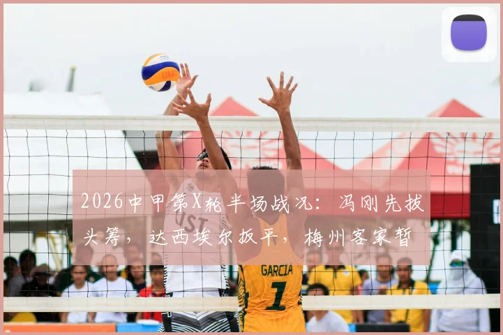 2026中甲第X轮半场战况：冯刚先拔头筹，达西埃尔扳平，梅州客家暂1-2定南赣联
