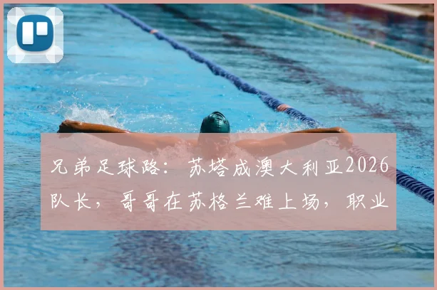 兄弟足球路:苏塔成澳大利亚2026队长,哥哥在苏格兰难上场,职业选择多关键