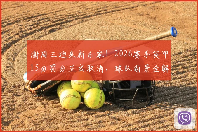 谢周三迎来新东家!2026赛季英甲15分罚分正式取消,球队前景全解析