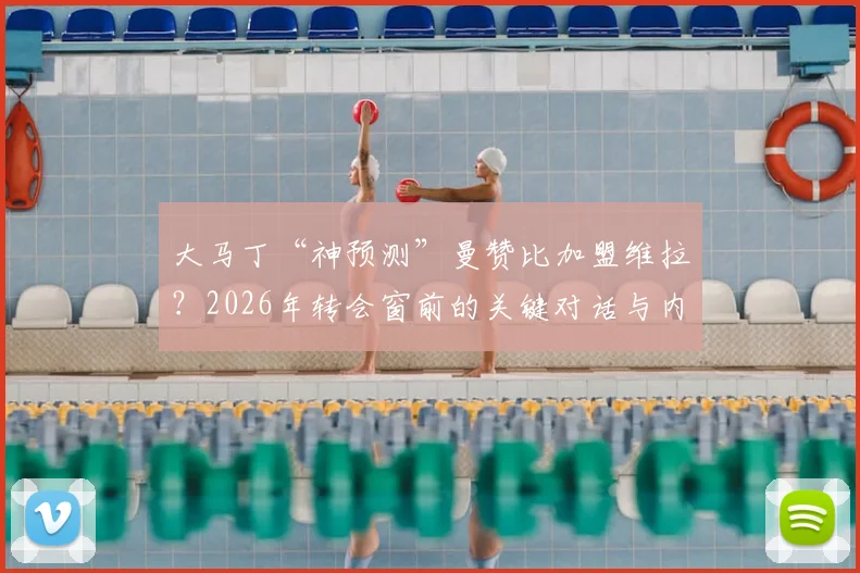 大马丁“神预测”曼赞比加盟维拉?2026年转会窗前的关键对话与内幕解读